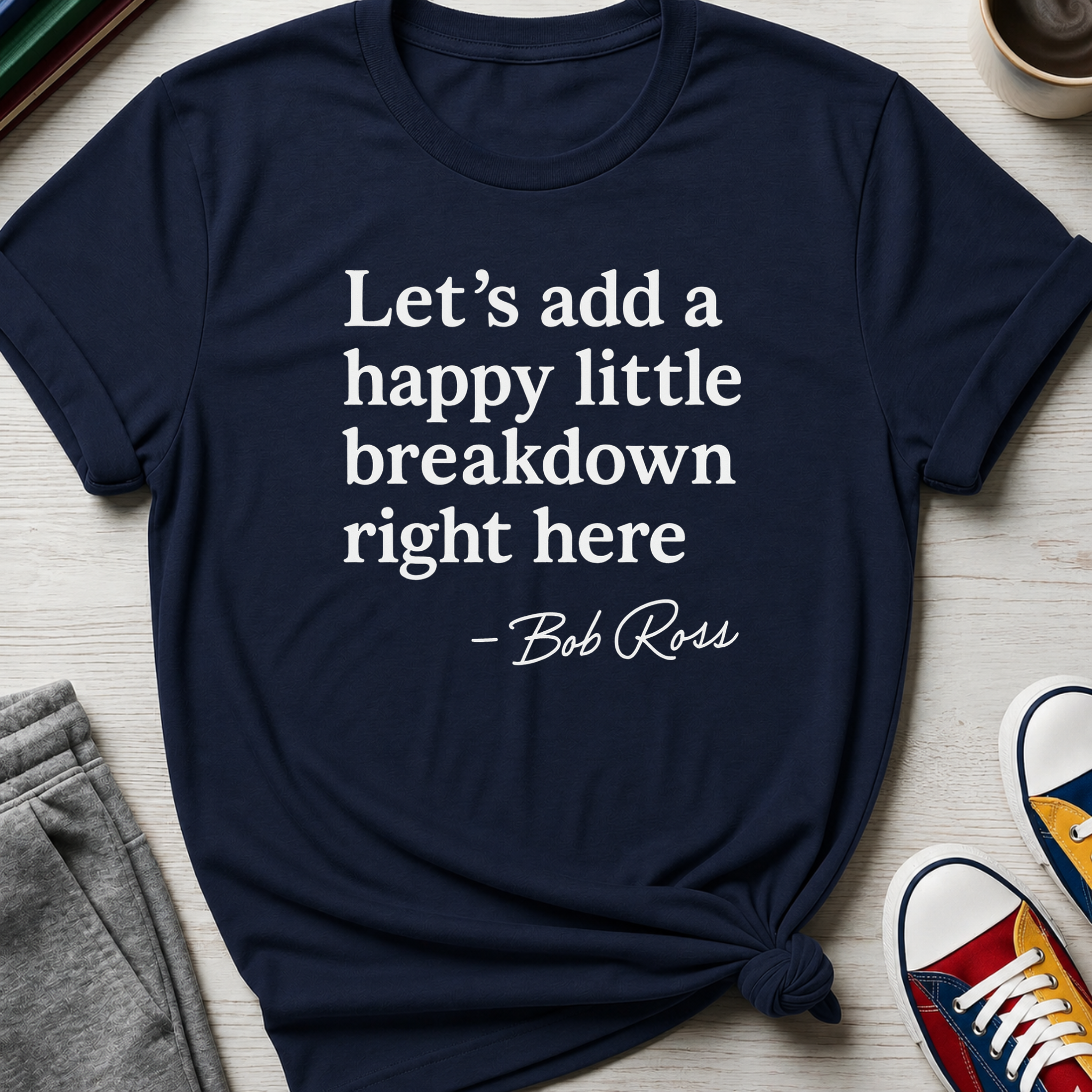 Let's Add a Happy Little Breakdown Bob Ross Quote | T-shirt